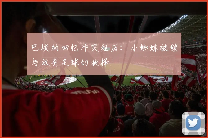 巴埃纳回忆冲突经历：小蜘蛛被锁与放弃足球的抉择