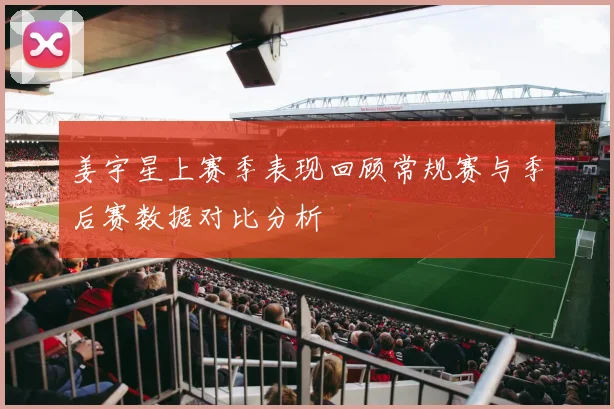 姜宇星上赛季表现回顾常规赛与季后赛数据对比分析