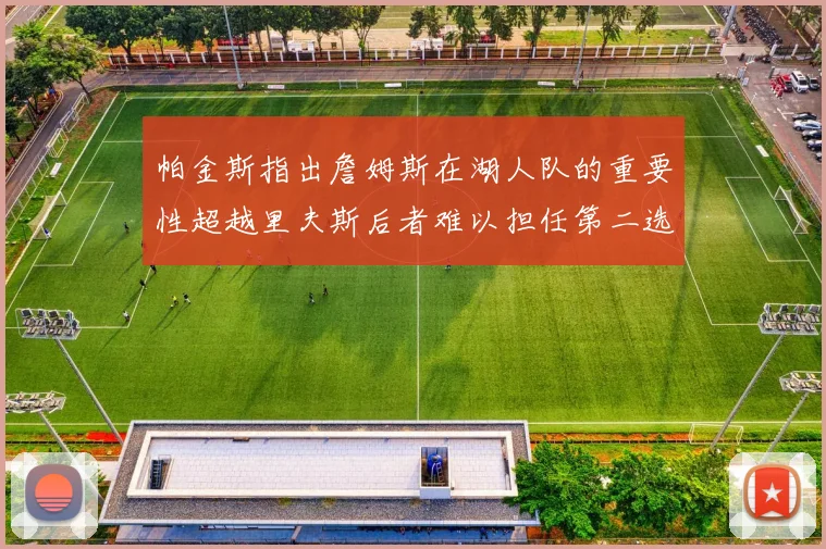 帕金斯指出詹姆斯在湖人队的重要性超越里夫斯后者难以担任第二选择
